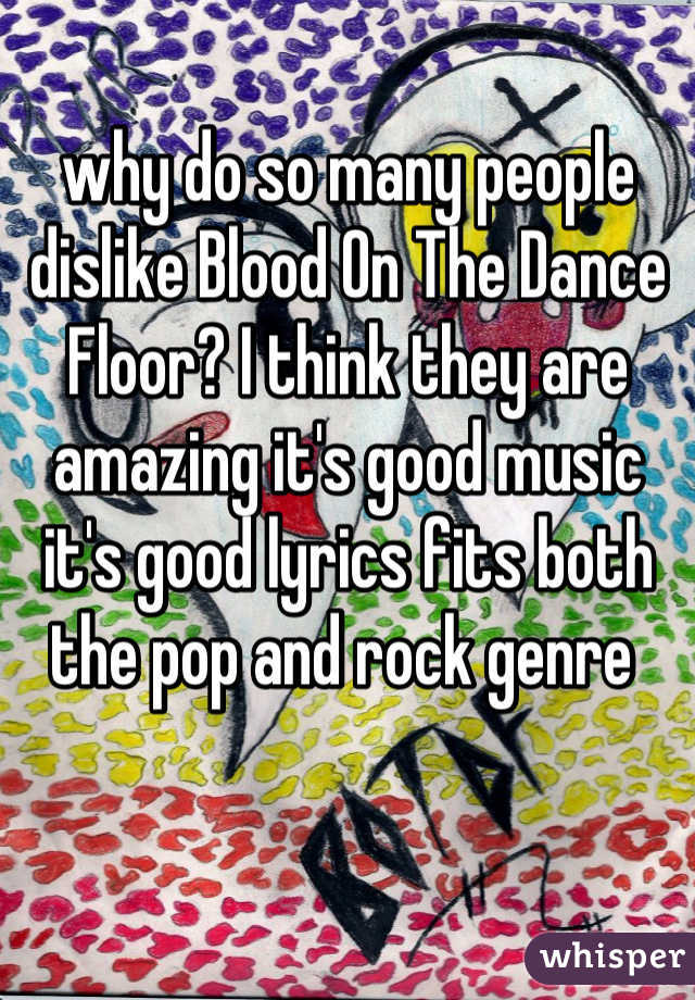 why do so many people dislike Blood On The Dance Floor? I think they are amazing it's good music it's good lyrics fits both the pop and rock genre 