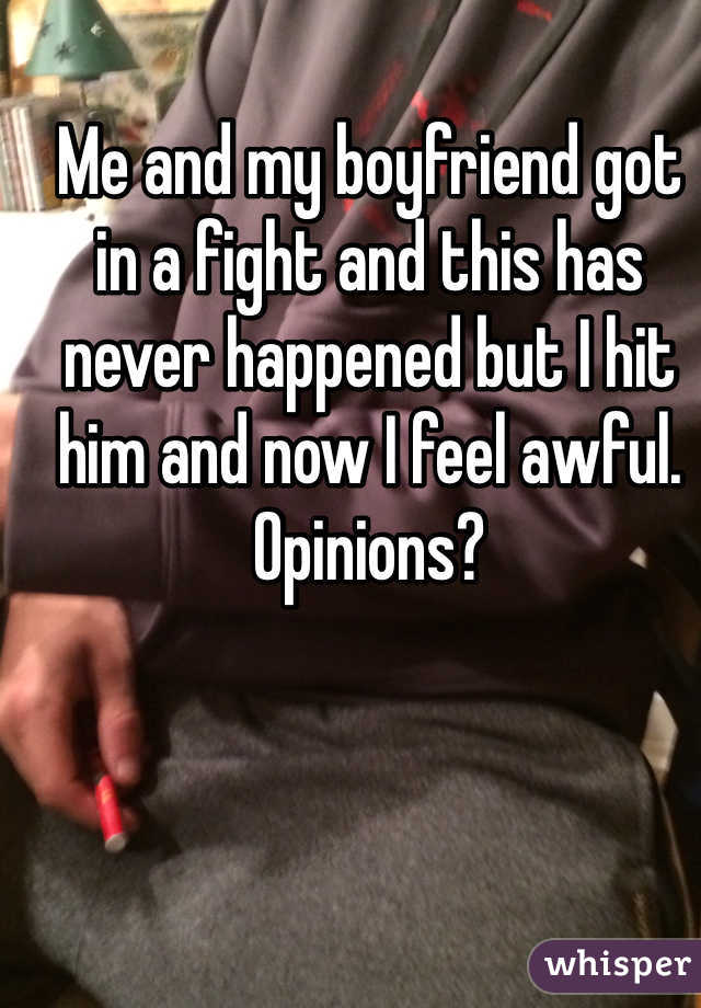 Me and my boyfriend got in a fight and this has never happened but I hit him and now I feel awful. Opinions?