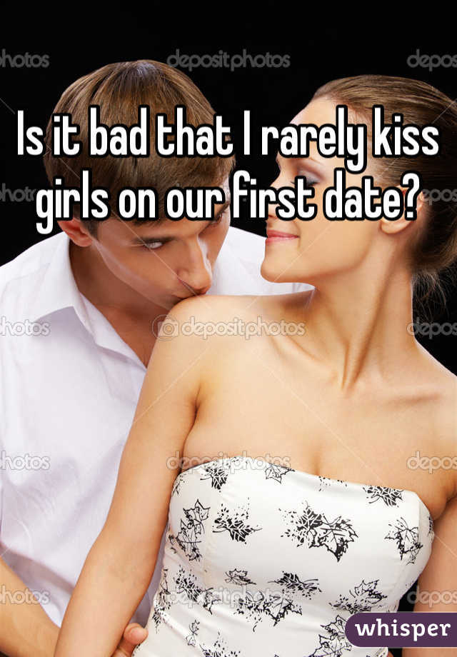 Is it bad that I rarely kiss girls on our first date?