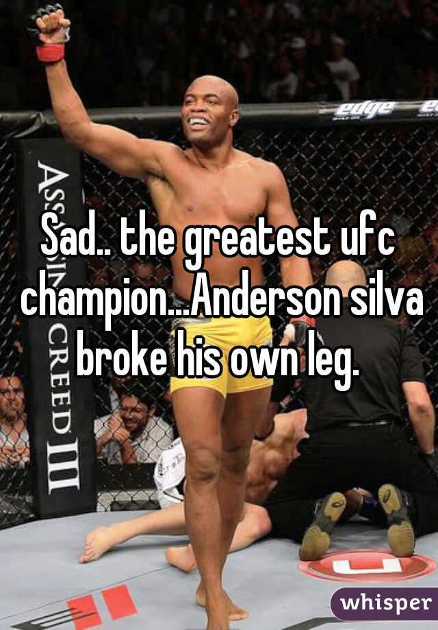 Sad.. the greatest ufc champion...Anderson silva broke his own leg. 