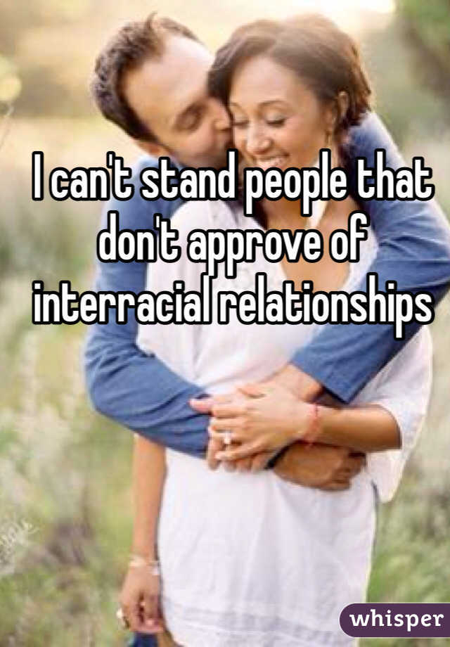 I can't stand people that don't approve of interracial relationships 