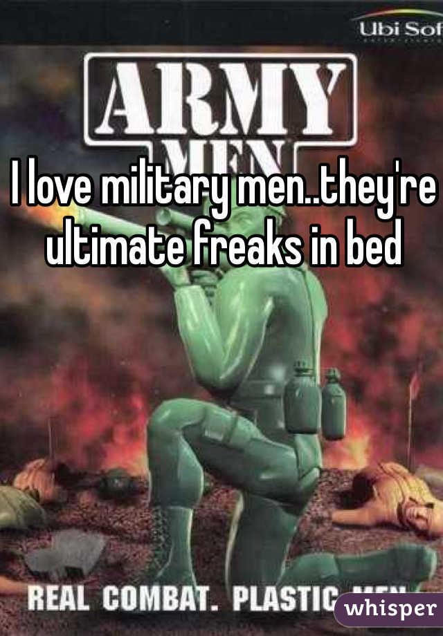 I love military men..they're ultimate freaks in bed 
