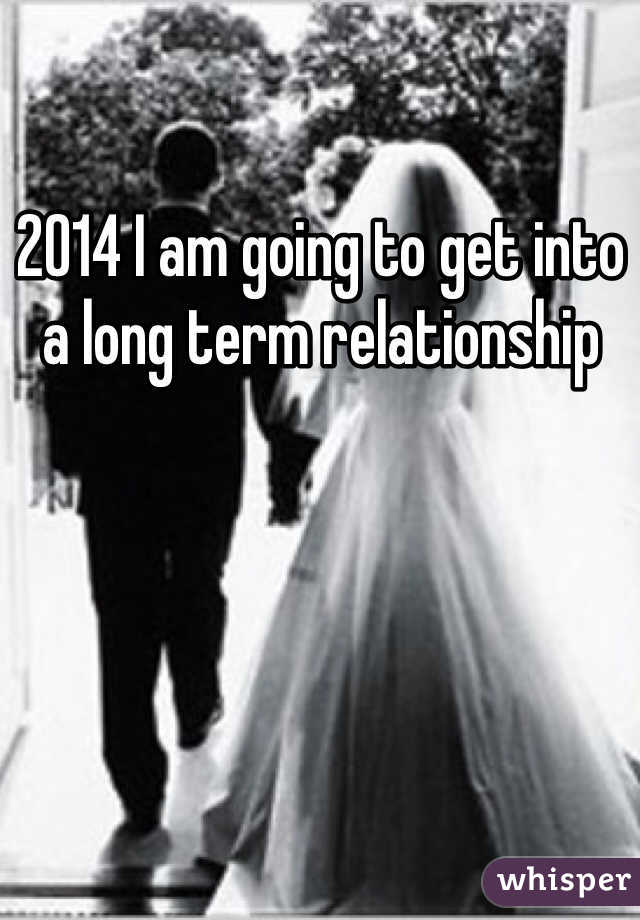 2014 I am going to get into a long term relationship 