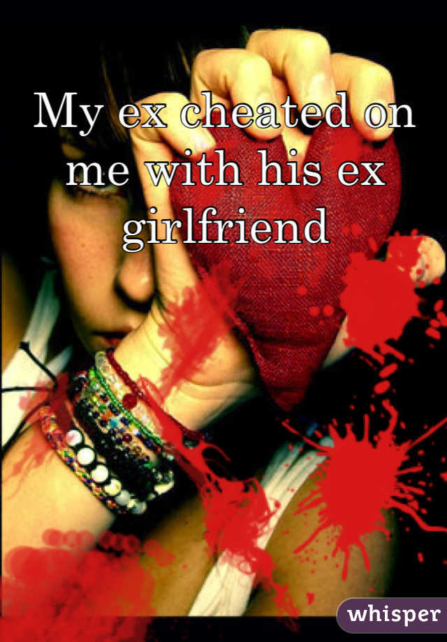 My ex cheated on me with his ex girlfriend