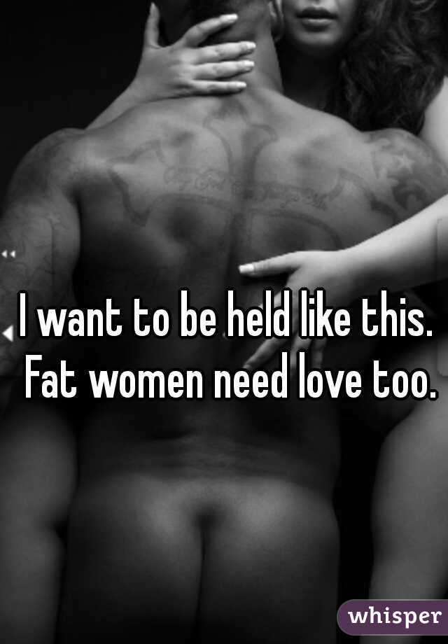 I want to be held like this. Fat women need love too.