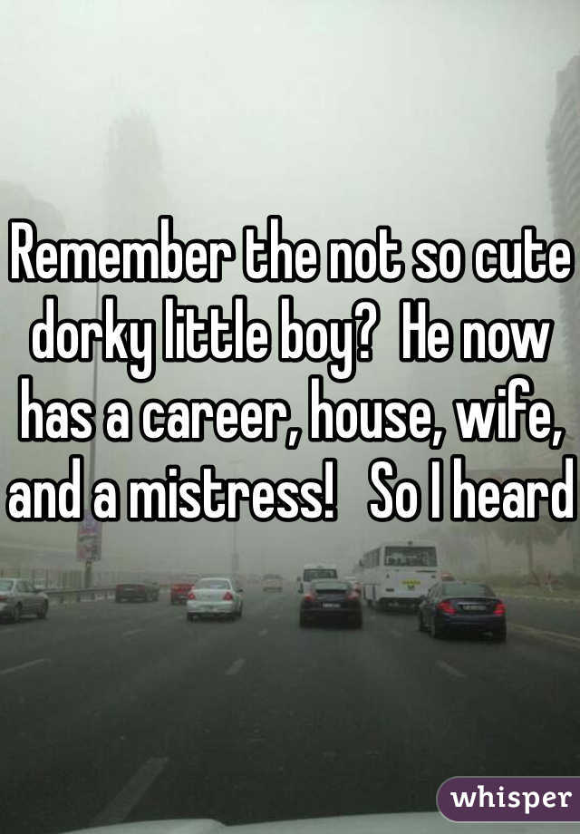 Remember the not so cute dorky little boy?  He now has a career, house, wife, and a mistress!   So I heard 
