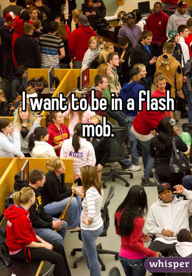 I want to be in a flash mob.