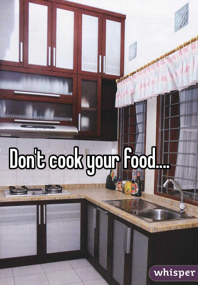Don't cook your food....