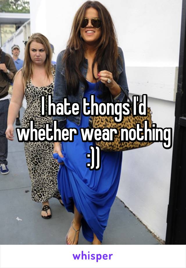 I hate thongs I'd whether wear nothing :))