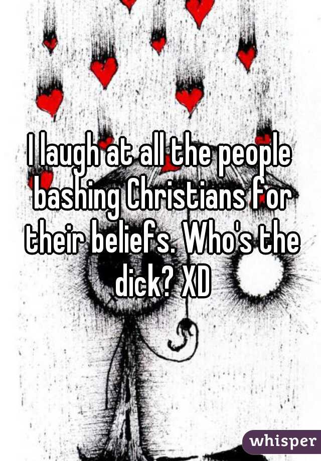 I laugh at all the people bashing Christians for their beliefs. Who's the dick? XD