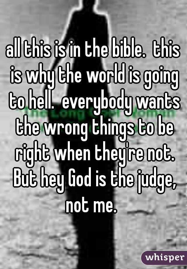 all this is in the bible.  this is why the world is going to hell.  everybody wants the wrong things to be right when they're not. But hey God is the judge, not me.  