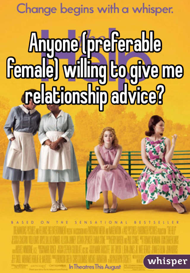 Anyone (preferable female) willing to give me relationship advice?