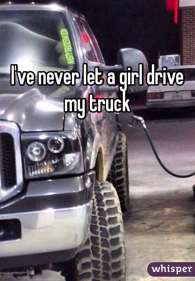 I've never let a girl drive my truck 