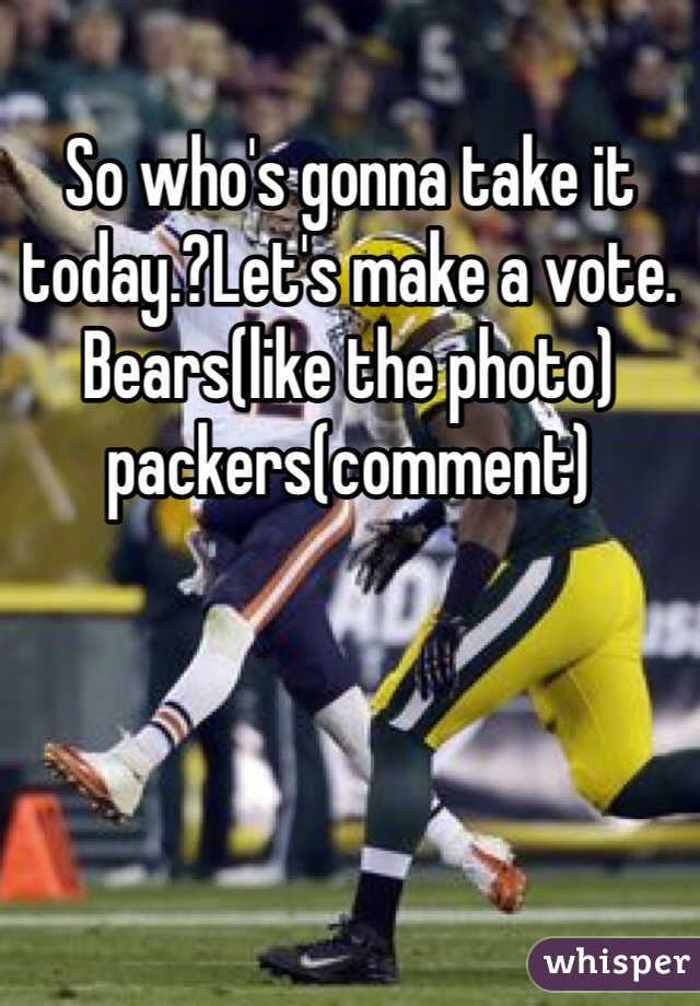 So who's gonna take it today.?Let's make a vote. Bears(like the photo) packers(comment) 