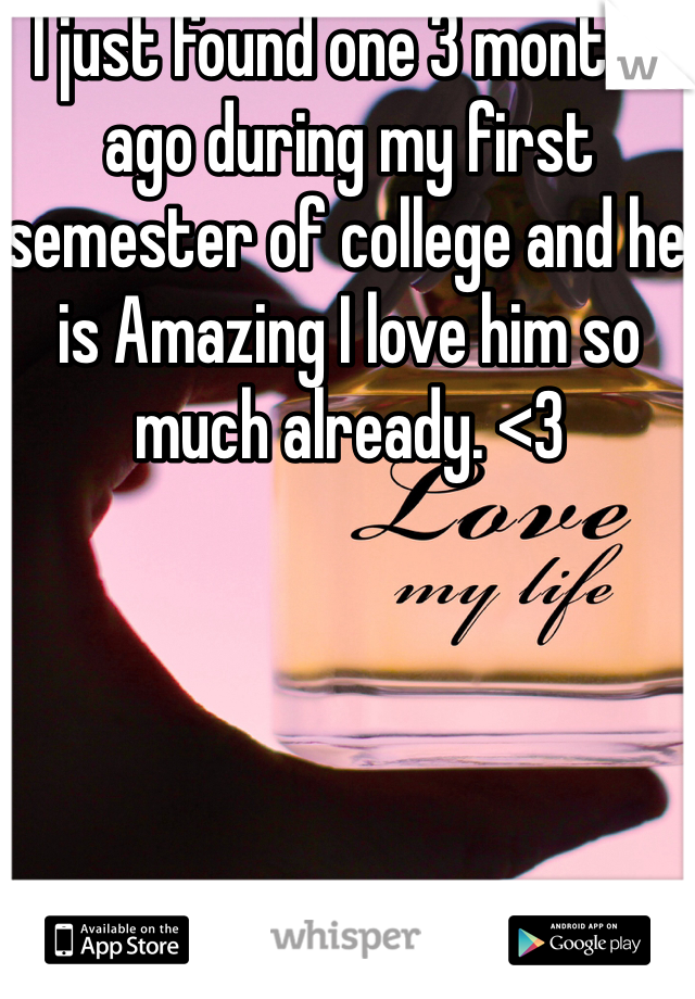 I just found one 3 months ago during my first semester of college and he is Amazing I love him so much already. <3