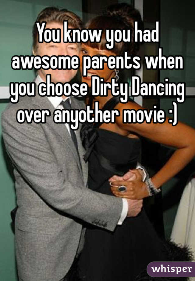 You know you had awesome parents when you choose Dirty Dancing over anyother movie :) 