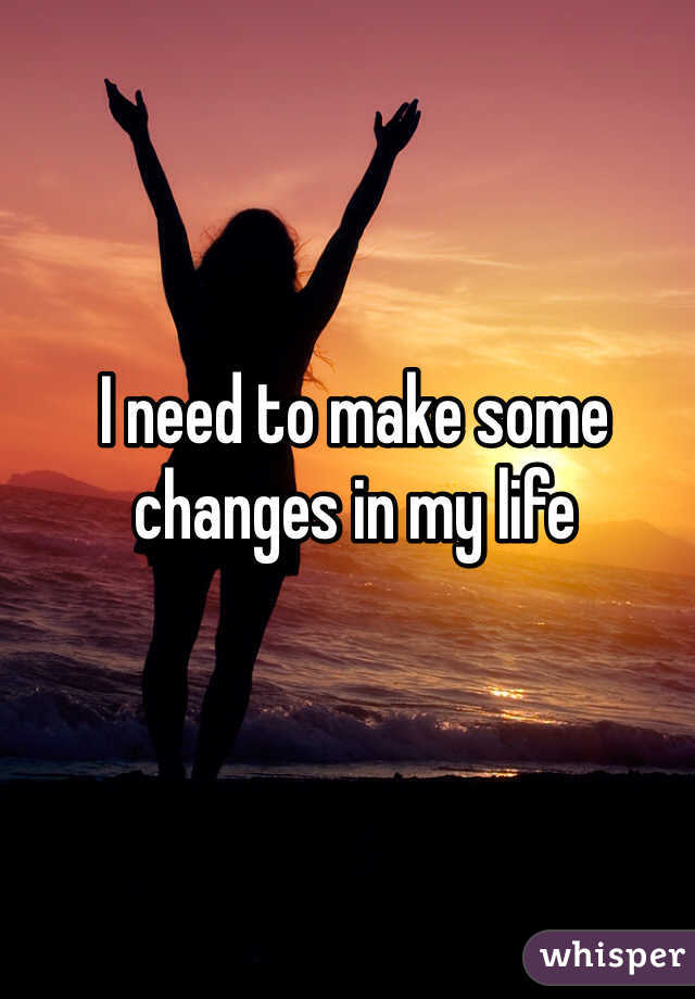 I need to make some changes in my life