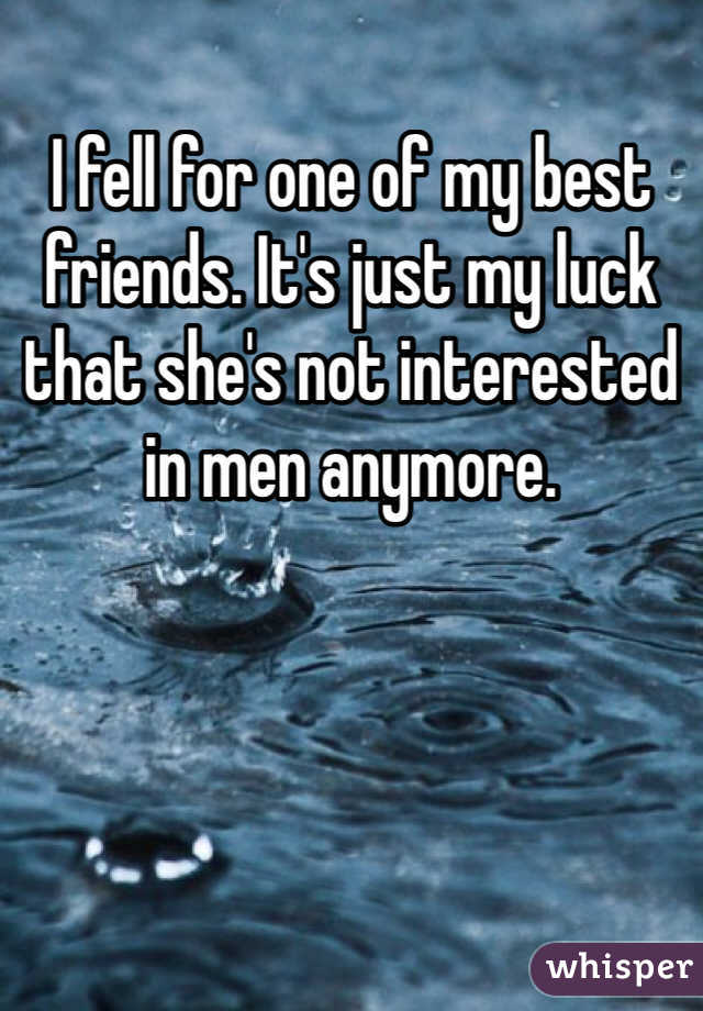 I fell for one of my best friends. It's just my luck that she's not interested in men anymore.