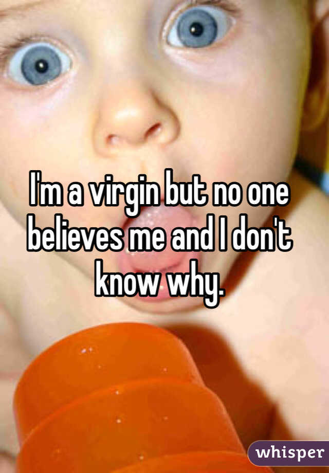 I'm a virgin but no one believes me and I don't know why. 