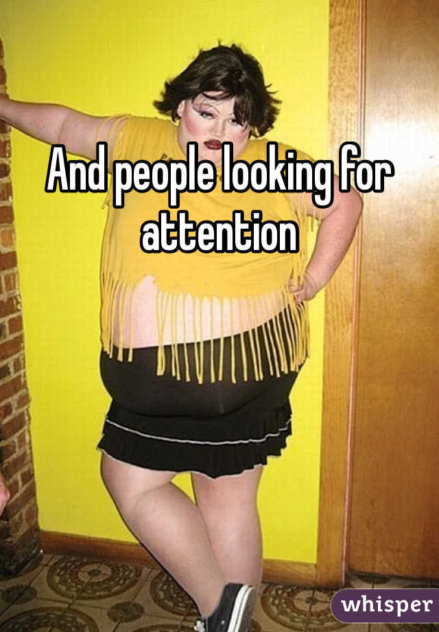 And people looking for attention 