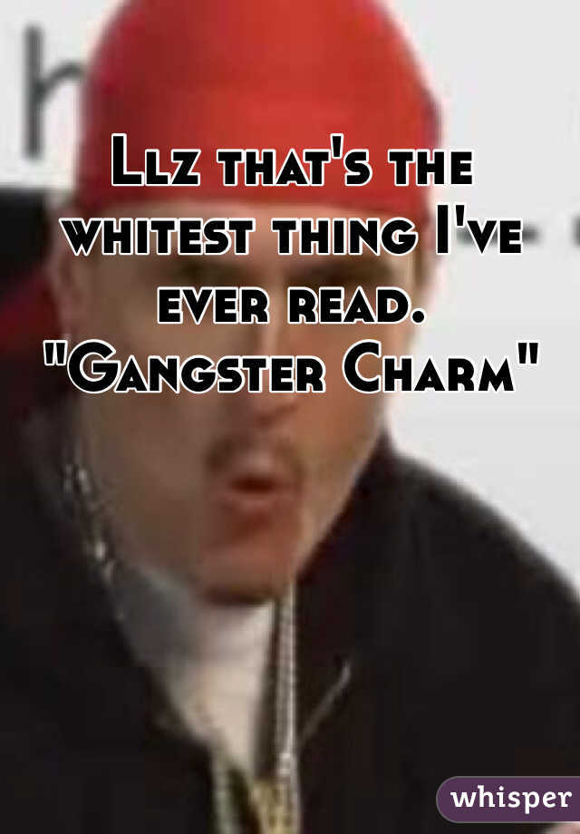 Llz that's the whitest thing I've ever read. "Gangster Charm"
