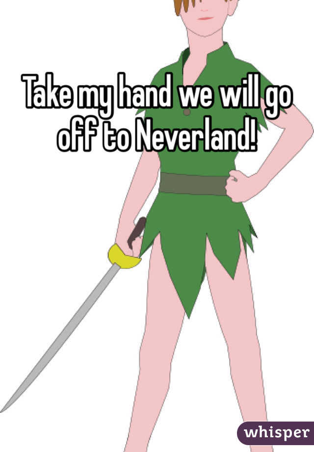 Take my hand we will go off to Neverland!