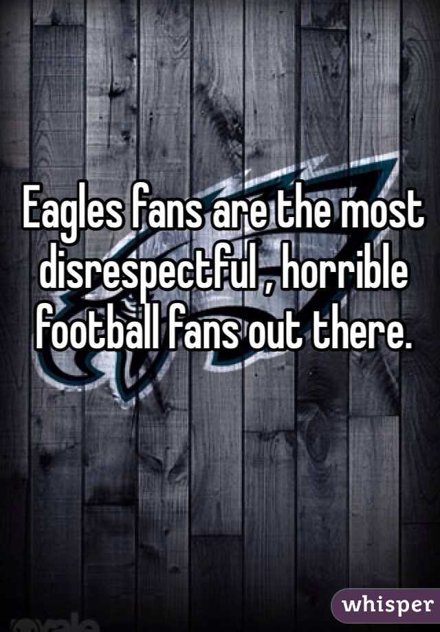 Eagles fans are the most disrespectful , horrible football fans out there. 