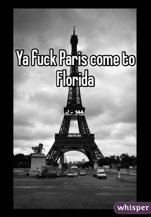Ya fuck Paris come to Florida