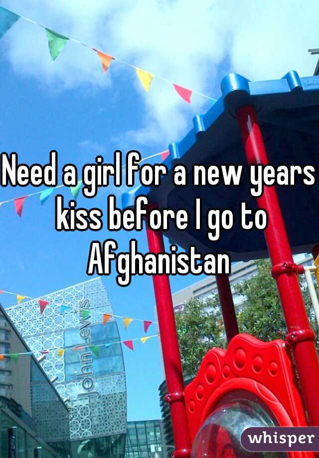 Need a girl for a new years kiss before I go to Afghanistan 