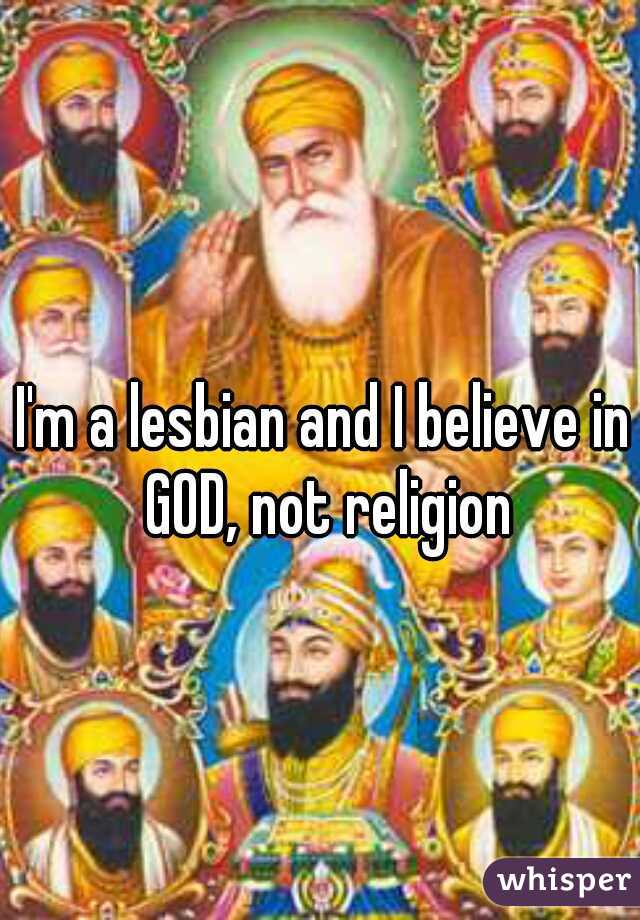 I'm a lesbian and I believe in GOD, not religion