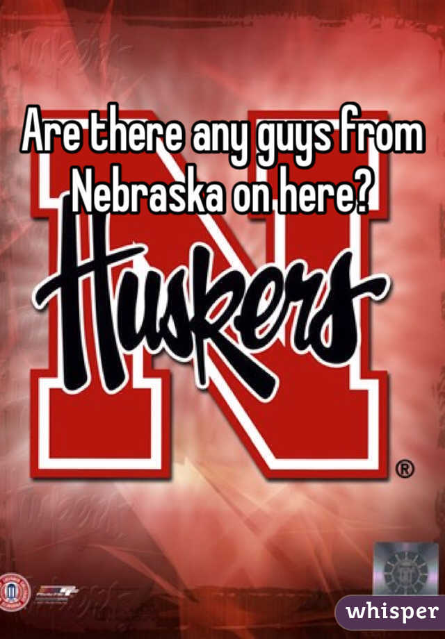 Are there any guys from Nebraska on here?