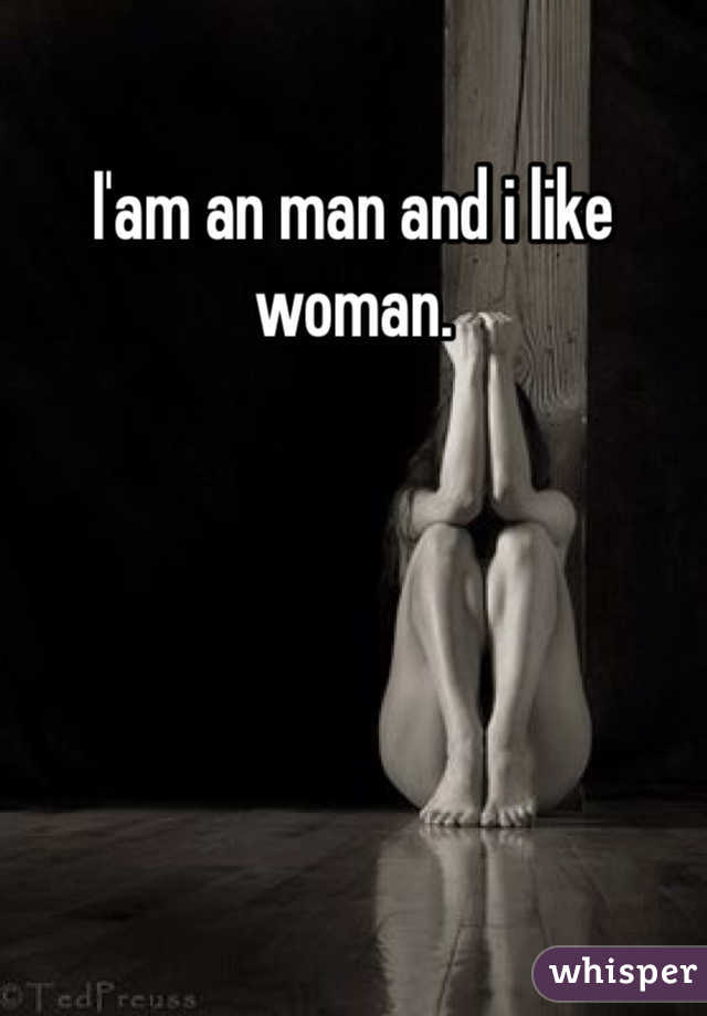 I'am an man and i like woman.