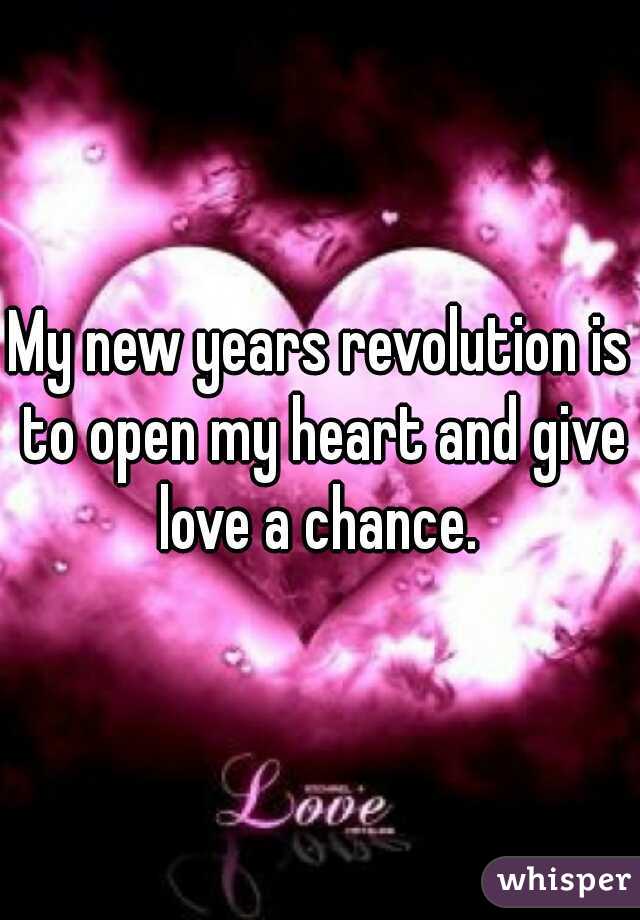 My new years revolution is to open my heart and give love a chance. 