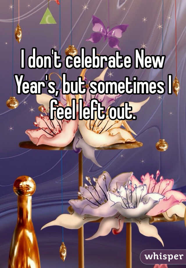 I don't celebrate New Year's, but sometimes I feel left out. 