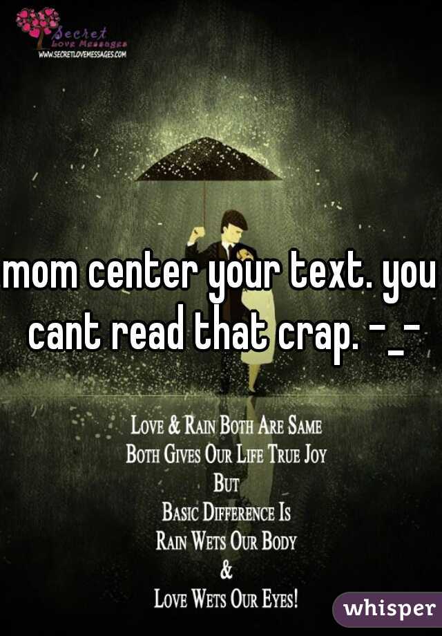 mom center your text. you cant read that crap. -_-