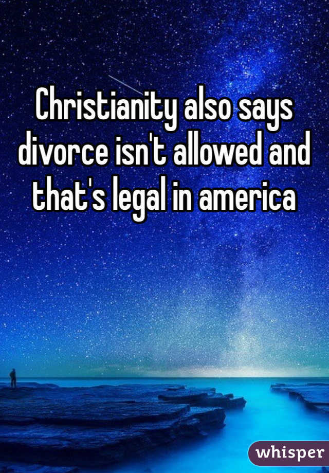 Christianity also says divorce isn't allowed and that's legal in america