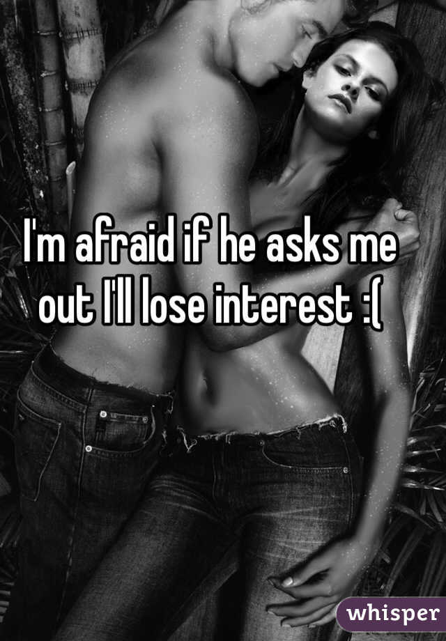 I'm afraid if he asks me out I'll lose interest :( 