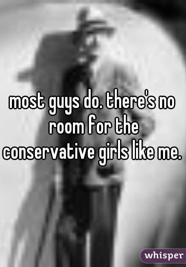 most guys do. there's no room for the conservative girls like me. 
