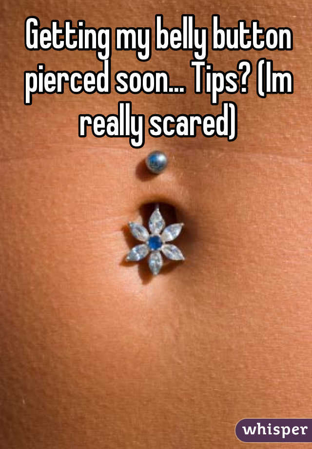 Getting my belly button pierced soon... Tips? (Im really scared)