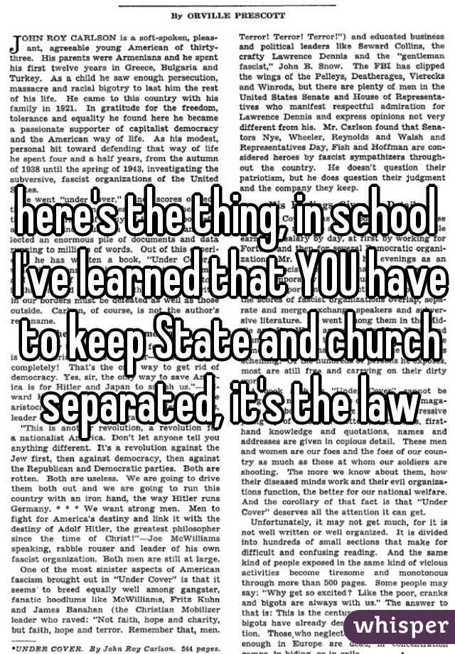 here's the thing, in school I've learned that YOU have to keep State and church separated, it's the law