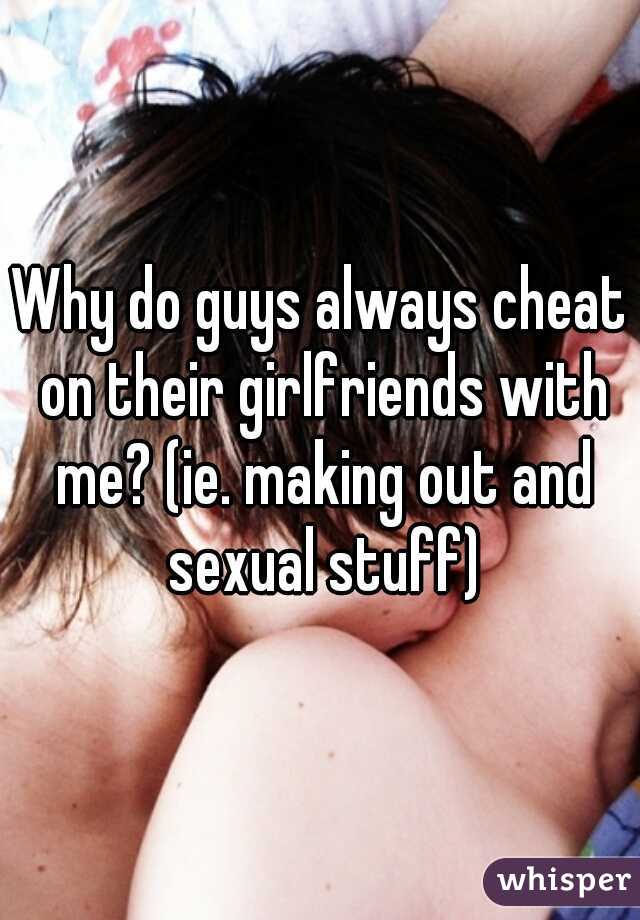 Why do guys always cheat on their girlfriends with me? (ie. making out and sexual stuff)