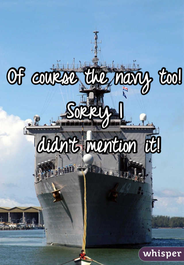 Of course the navy too! Sorry I
 didn't mention it!