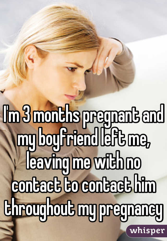 I'm 3 months pregnant and my boyfriend left me, leaving me with no contact to contact him throughout my pregnancy