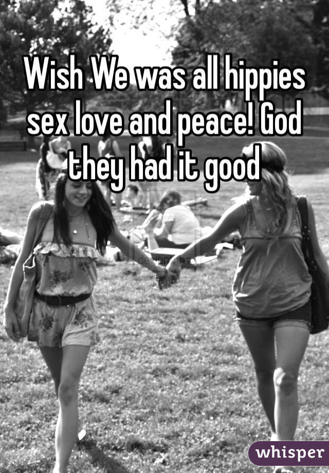 Wish We was all hippies sex love and peace! God they had it good 
