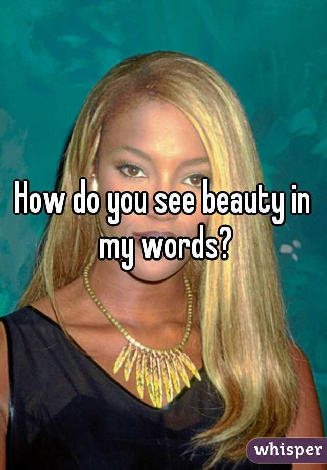 How do you see beauty in my words?