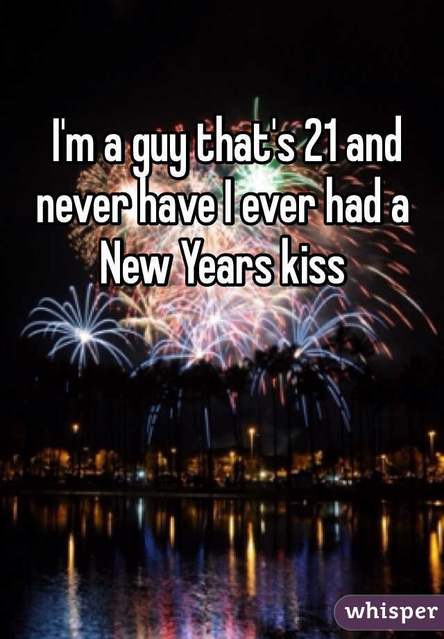  I'm a guy that's 21 and never have I ever had a New Years kiss 