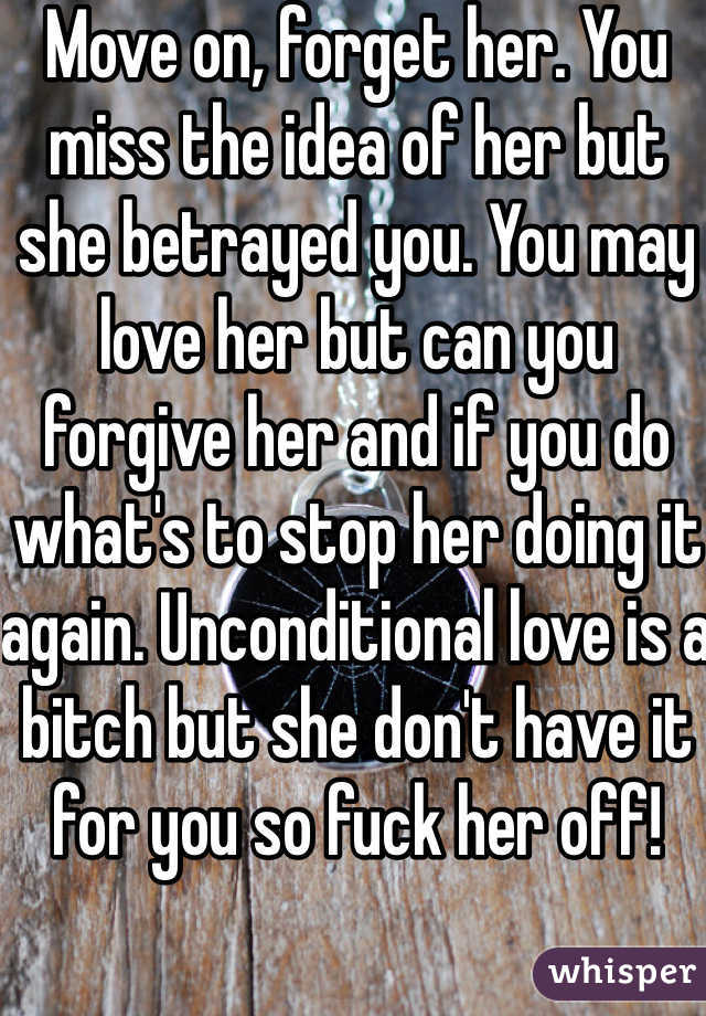 Move on, forget her. You miss the idea of her but she betrayed you. You may love her but can you forgive her and if you do what's to stop her doing it again. Unconditional love is a bitch but she don't have it for you so fuck her off! 