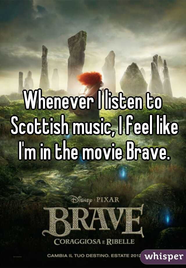Whenever I listen to Scottish music, I feel like I'm in the movie Brave.