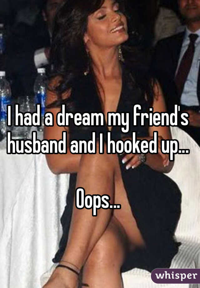 I had a dream my friend's husband and I hooked up... 

Oops...
