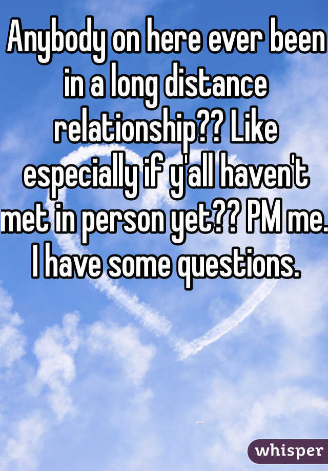 Anybody on here ever been in a long distance relationship?? Like especially if y'all haven't met in person yet?? PM me. I have some questions. 